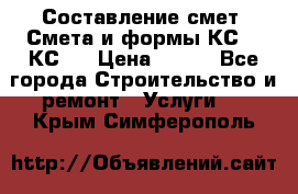 Составление смет. Смета и формы КС 2, КС 3 › Цена ­ 500 - Все города Строительство и ремонт » Услуги   . Крым,Симферополь